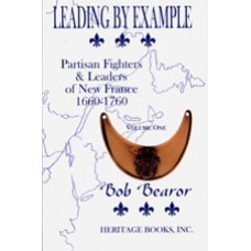 LEADING BY EXAMPLE, Partisan Fighters & Leaders of New France, 1660-1760, Volume I
