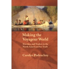 MAKING THE VOYAGEUR WORLD, Travelers and Traders in the North American Fur Trade