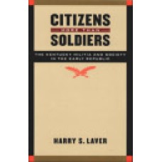 CITIZENS MORE THAN SOLDIERS, The Kentucky Militia and Society in the Early Republic