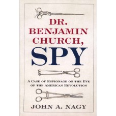 DR. BENJAMIN CHURCH, SPY; A Case of Espionage on the Eve of the American Revolution