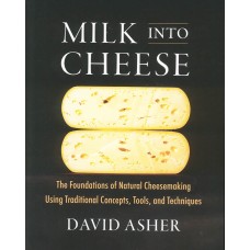 MILK INTO CHEESE, The Foundations of Natural Cheesemaking Using Traditional Concepts, Tools and Techniques